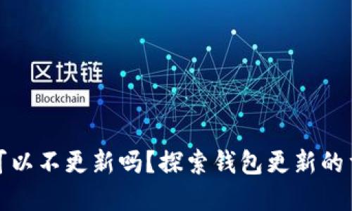 比特币钱包可以不更新吗？探索钱包更新的重要性和影响