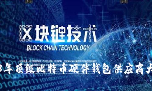 2023年顶级比特币硬件钱包供应商大评比