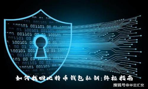 如何找回比特币钱包私钥：终极指南