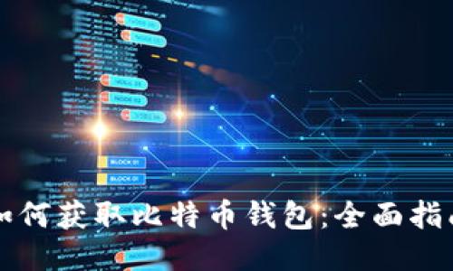 如何获取比特币钱包：全面指南