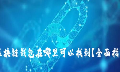 区块链钱包在哪里可以找到？全面指南