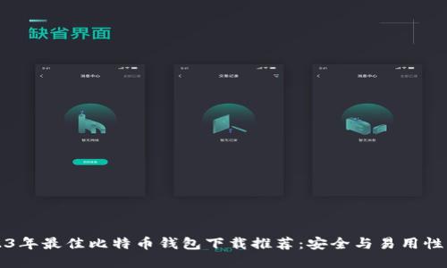 2023年最佳比特币钱包下载推荐：安全与易用性并重