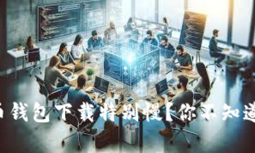 为什么比特币钱包下载特别慢？你不知道的真相揭晓！
