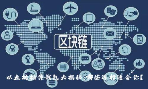 以太坊插件钱包大揭秘：哪些选择适合你？