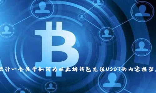 虽然我无法提供具体的以太坊钱包官网的直接充值步骤，但我可以为您设计一个关于如何为以太坊钱包充值USDT的内容框架，帮助您更好地理解这个过程。下面是我为您设计的内容大纲和相关信息：

如何方便安全地为以太坊钱包充值USDT？探索充值的秘密！