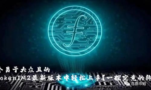 思考一个易于大众且的  
如何在TokenIM2最新版本中轻松上手？一探究竟的终极指南！