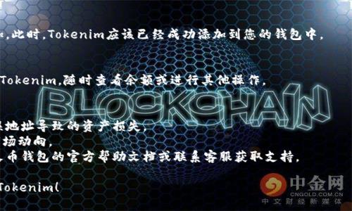 要在火币钱包中添加Tokenim，您可以按照以下步骤进行操作。请注意，具体步骤可能会因火币钱包的版本更新而有所不同，但整体流程一般是相似的。

### 添加Tokenim到火币钱包步骤：

1. **下载并安装火币钱包**
   - 如果尚未安装，请前往应用商店（Apple App Store或Google Play Store）下载并安装最新版本的火币钱包应用。

2. **创建或导入钱包**
   - 如果您是第一次使用火币钱包，可以选择创建一个新钱包。按照应用中的提示完成创建过程。更高级用户可以选择导入已有钱包。

3. **导航到资产页面**
   - 打开火币钱包后，进入“资产”页面，您可以在此查看当前钱包中持有的币种。

4. **添加新资产**
   - 寻找并点击“添加资产”或“管理资产”按钮，可能会在页面的某个角落。

5. **搜索Tokenim**
   - 在资产列表中，使用搜索功能输入“Tokenim”或相关的合约地址。如果找到了Tokenim，请按照应用的指示添加它。

6. **手动添加（如未显示）**
   - 如果在搜索中未找到Tokenim，您可能需要手动输入Tokenim的合约地址。这通常在Tokenim的官方网站或其社交媒体上可以找到。

7. **确认添加**
   - 输入合约地址后，确认信息无误，选择添加。此时，Tokenim应该已经成功添加到您的钱包中。

8. **管理您的资产**
   - 一旦添加成功，您可以在资产列表中找到Tokenim，随时查看余额或进行其他操作。

### 注意事项：
- 确保从官方渠道获取合约地址，避免因为错误地址导致的资产损失。
- 添加Tokenim后，请确保定期查看其价格和市场动向。
- 如果在操作过程中遇到任何问题，建议参考火币钱包的官方帮助文档或联系客服获取支持。

希望以上信息能帮助您顺利在火币钱包中添加Tokenim！