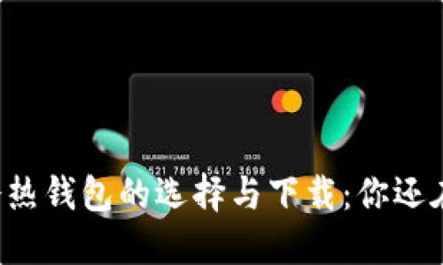 区块链冷热钱包的选择与下载：你还在纠结吗？