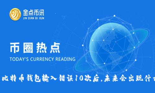 当比特币钱包输入错误10次后，未来会出现什么？