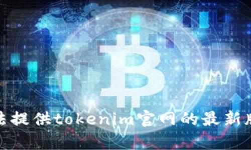 截至我最后的更新日期（2023年10月），我没有实时获取最新信息的能力。因此，我无法提供tokenim官网的最新版具体时间。建议你访问tokenim的官方网站或相关官方渠道，以获取最新版本的信息。
