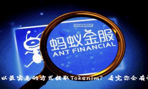 如何以最实惠的方式提取Tokenim? 看完你会有惊喜!