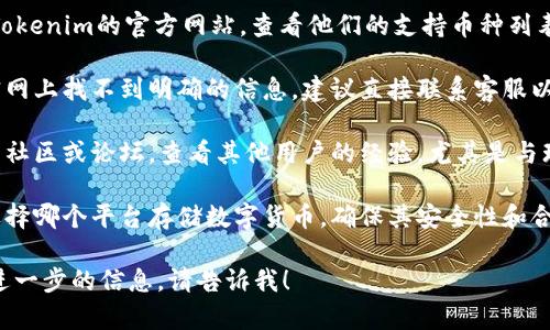 关于Tokenim是否支持存储瑞波币（XRP）的问题，您可以通过以下步骤来确认：

1. **访问官网**：首先，前往Tokenim的官方网站，查看他们的支持币种列表或钱包支持部分。

2. **联系客服**：如果您在官网上找不到明确的信息，建议直接联系客服以获取最新的支持币种和服务。

3. **社区反馈**：加入相关的社区或论坛，查看其他用户的经验，尤其是与瑞波币有关的使用情况。

4. **安全性考虑**：无论您选择哪个平台存储数字货币，确保其安全性和合法性非常重要。

如果您还有其他问题或需要进一步的信息，请告诉我！