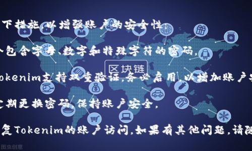 如果你丢失了Tokenim的密码，通常可以通过以下步骤进行恢复或重置。以下是你可以尝试的常见方法：

### 一、通过邮箱重置密码

1. **访问Tokenim登录页面**：打开Tokenim平台的登录页面。
   
2. **点击“忘记密码？”**：通常会有一个链接，帮助用户重置密码。

3. **输入邮箱地址**：在弹出的窗口中输入与账户关联的邮箱地址。

4. **检查邮箱**：你会收到一封包含重置密码链接的邮件。

5. **设置新密码**：点击邮件中的链接，按照提示设置新密码。

### 二、联系客户支持

如果以上步骤无法解决问题，可以通过以下方式联系客户支持：

1. **访问Tokenim的客服页面**：查找客服联系方式。

2. **提交支持请求**：详细说明你的问题，提供必要的账户信息。

3. **等待回复**：客服通常会在一段时间内回复你，提供进一步的帮助。

### 三、确保账户安全

在恢复密码后，建议你采取以下措施，以增强账户的安全性：

1. **使用强密码**：选择一个包含字母、数字和特殊字符的密码。
   
2. **启用双重验证**：如果Tokenim支持双重验证，务必启用，以增加账户安全性。

3. **定期更改密码**：建议定期更换密码，保持账户安全。

通过以上步骤，你应该能够恢复Tokenim的账户访问。如果有其他问题，请随时联系平台的技术支持。