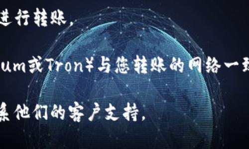在TP钱包中查找USDT的充值地址，可以按照以下步骤进行：

1. **打开TP钱包**：请确保您已经下载并安装了TP钱包应用，并完成注册或登录。

2. **选择钱包**：在主界面上，选择您想要充值的当前钱包。通常，您会看到多个数字资产的钱包选项。

3. **找到USDT**：在钱包列表中，寻找USDT（Tether）这一资产。点击进入USDT钱包页面。

4. **获取充值地址**：在USDT钱包页面，您会看到“充值”或“接收”选项。点击它，您将被展示出您的USDT充值地址及二维码。这个地址是用于接收USDT的具体地址。

5. **复制地址**：如果需要，可以选择复制地址，方便在其他平台进行转账。

6. **确认充值**：在充值时，请务必确认您选择的网络（如Ethereum或Tron）与您转账的网络一致，以避免资产损失。

如果您在过程中遇到任何问题，可以查阅TP钱包的帮助文档或联系他们的客户支持。