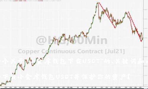 以下是一个关于“小金库钱包下载USDT”的、关键词和内容大纲：

如何安全下载小金库钱包USDT并保护你的资产？