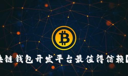 2023年，哪个区块链钱包开发平台最值得信赖？揭开背后的秘密！