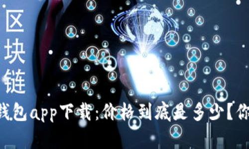 以太坊官方钱包app下载：价格到底是多少？你肯定想不到！