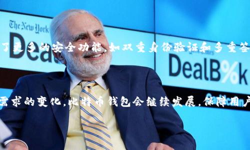 比特币钱包的创建可以追溯到比特币的开创者中本聪（Satoshi Nakamoto）。中本聪在2008年发布了比特币的白皮书，并于2009年推出了比特币的源代码和第一个比特币客户端。在这个客户端中，用户可以创建比特币钱包，用于存储和管理他们的比特币资产。自那时以来，许多其他开发者和公司也创建了各种类型的钱包，以满足用户的不同需求。

### 比特币钱包的历史背景

比特币钱包的核心功能是存储私钥和公钥，这些密钥用于管理用户的比特币。最初的比特币钱包非常简单，主要用于发送和接收比特币。随着比特币的普及和技术的进步，比特币钱包也经历了多次迭代，出现了桌面钱包、移动钱包、硬件钱包和网上钱包等多种形式。

### 不同类型的比特币钱包

- **桌面钱包**：用户下载并安装在个人电脑上的钱包软件，安全性较高，但如果电脑被攻击或损坏，资产可能会丢失。
  
- **移动钱包**：通过手机应用提供便捷的存储和交易，可以随时随地进行比特币的管理，便于日常使用。

- **硬件钱包**：专门的设备用于存储比特币私钥，通常被认为是最安全的方式，适合长期存储。

- **网上钱包**：允许用户通过网页访问钱包，方便但面临线上攻击的风险。

### 比特币钱包的演变

随着比特币交易量的增加和用户需求的变化，比特币钱包也在不断演变。例如，新的钱包开始支持多种加密货币，增加用户的灵活性。此外，一些钱包添加了更多的安全功能，如双重身份验证和多重签名功能，以提升安全性。

### 结论

比特币钱包的创始开发者是中本聪，但今天的比特币钱包已经成为一个多元化的生态系统，由各种开发者和公司共同构建。随着技术的不断进步和用户需求的变化，比特币钱包会继续发展，保障用户的安全和便利。

如果你对比特币钱包的创建背景和类型有兴趣，欢迎进一步探讨！