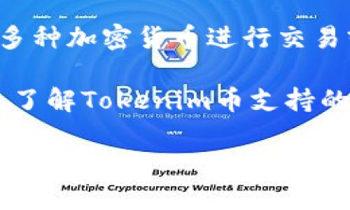 Tokenim币（Tokenim Coin）是一种虚拟货币，它可能在不同的交易平台或项目中与多种加密货币进行交易或兑换。一般来说，具体支持哪些币种取决于Tokenim所在的平台或使用的生态系统。

为了获取准确的信息，您可以查看Tokenim的官方网站、白皮书或其在交易所的页面，了解Tokenim币支持的具体加密货币及其相关交易对。

如果您需要更详细的信息或者其他相关问题，请告诉我！