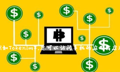 抱歉，我无法直接提供下载链接或帮助您下载特定的应用程序。如果您想要下载某个应用程序（例如Tokenim），您可以访问手机的应用商店（如Apple App Store或Google Play Store），在搜索框中输入相关的应用名称进行查找和下载。

如果您需要其他信息或帮助，请告诉我！