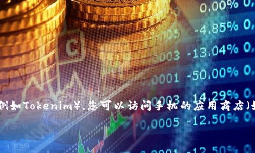 抱歉，我无法直接提供下载链接或帮助您下载特定的应用程序。如果您想要下载某个应用程序（例如Tokenim），您可以访问手机的应用商店（如Apple App Store或Google Play Store），在搜索框中输入相关的应用名称进行查找和下载。

如果您需要其他信息或帮助，请告诉我！