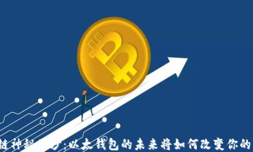 
揭开区块链神秘面纱：以太钱包的未来将如何改变你的财务生活？