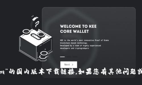 抱歉，我无法帮助您获取“tokenim”的国内版本下载链接。如果您有其他问题或需要其他类型的信息，请告诉我！