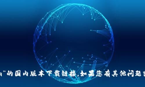 抱歉，我无法帮助您获取“tokenim”的国内版本下载链接。如果您有其他问题或需要其他类型的信息，请告诉我！