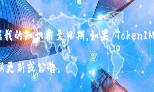TokenIM 是一款支持多种区块链的数字资产管理工具，但具体支持哪些链和其访问功能可能会随时间变化。根据我的知识截至日期，如果 TokenIM 官方没有明确声明支持 Binance Smart Chain (BSC)，那么可能是由于技术原因、用户需求或其他策略决定。

为了获取 TokenIM 对 BSC 支持的最新信息，建议访问TokenIM的官方网站或相关的社交媒体渠道，查看其最新更新或公告。