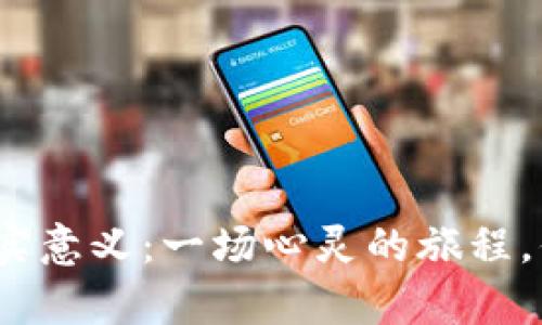 探索生活的真实意义：一场心灵的旅程，你准备好了吗？