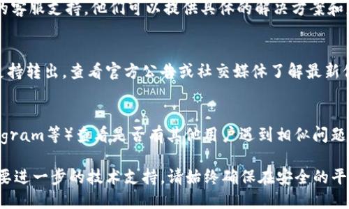 在处理无法从tokenim转出的问题时，可以采取以下步骤来解决：

### 1. 检查网络设置
首先，确保你的网络连接稳定。有时，网络问题可能导致交易失败或者无法完成转出操作。

### 2. 更新钱包应用
确保你使用的加密钱包或交易平台应用是最新版本。如果不是，尝试更新到最新版，再次尝试转出。

### 3. 检查代币合约
确认tokenim对应的代币合约是否正常。有时，代币合约可能出现问题，导致无法转出。

### 4. 检测费用设置
在进行转账时要检查交易费用（Gas Fee）设置是否合理。如果费用设置过低，转账可能会被延迟或失败。

### 5. 清理缓存
如果在手机或计算机上使用应用，请尝试清理缓存数据，重启应用后再进行转出尝试。

### 6. 联系客服支持
如果以上步骤无效，建议联系tokenim的客服支持。他们可以提供具体的解决方案和更多帮助。

### 7. 查找代币是否支持转出
有些代币在特定时间或条件下可能不支持转出，查看官方公告或社交媒体了解最新信息。

### 8. 探索社区论坛
可以到相关的社区论坛（如Reddit、Telegram等）查看是否有其他用户遇到相似问题，并获取解决方案。

如果这些步骤仍无法解决问题，可能需要进一步的技术支持。请始终确保在安全的平台上进行交易，以避免潜在的欺诈风险。