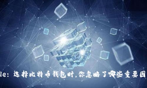 Title: 选择比特币钱包时，你忽略了哪些重要因素？