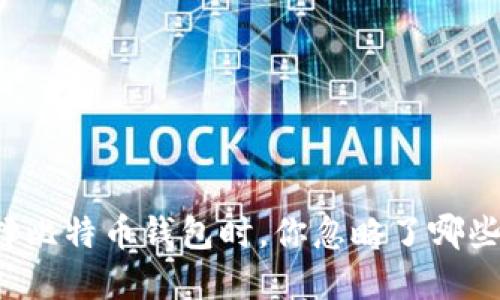 Title: 选择比特币钱包时，你忽略了哪些重要因素？