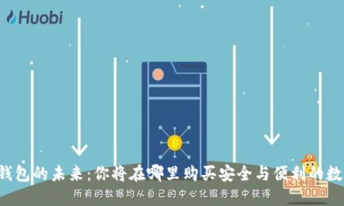 区块链钱包的未来：你将在哪里购买安全与便利的数字资产？
