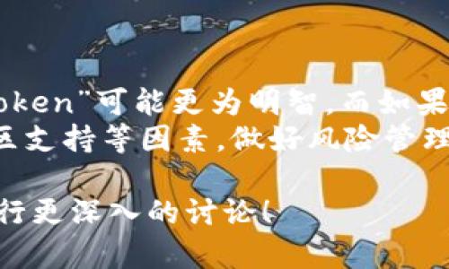 关于“token”和“tokenim”哪一个更好，这取决于你所关注的具体 context 和需求。以下是两者的一些比较，以助于你做出决策。

### Token

1. **定义**：
   - Token 通常用于区块链和加密货币领域，可以表示一种数字资产或使用权。Token 可以在特定的生态系统中使用，也可能具有某种价值转换或交换的功能。

2. **特点**：
   - Token 可以用于交易、投资或应用程序中的功能交互。
   - 是区块链技术的一部分，通常依赖于以太坊等平台的智能合约。
   - 设计灵活，能够为不同的社群和市场服务。

3. **使用场景**：
   - 在加密货币交易所中交易。
   - 用于购买商品或服务。
   - 在某些平台中作为激励措施使用。

### Tokenim

1. **定义**：
   - Tokenim 并不是一个广为人知的术语，可能是指某种特定的产品、项目或平台。需要具体情况具体分析。

2. **特点**：
   - 如果这是一个新兴项目，它可能会包含一些独特的功能或优势。
   - 具体的应用和使用案例需要通过项目的白皮书或产品介绍来获取更多信息。

3. **使用场景**：
   - 取决于项目的目的、功能和市场定位。
   - 可能会有社区支持或其他生态系统连接。

### 总结

- **选择依据**：如果你在寻求一个成熟的解决方案并希望参与社区，那么选择“token”可能更为明智。而如果你对某个特定的 Tokenim 项目感兴趣，最好先进行深入调研，确认其信誉和潜力。
- **建议**：无论选择哪个，都应仔细评估项目的白皮书、团队背景、市场需求和社区支持等因素，做好风险管理。

如果你有更具体的问题或想了解某个特定的项目，请提供更多信息，我可以对此进行更深入的讨论！