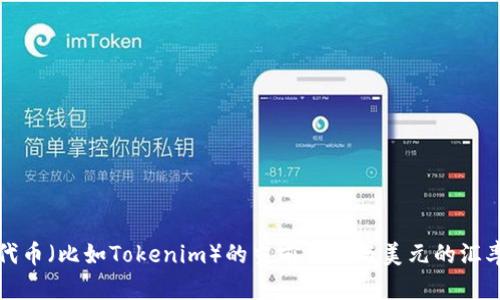 抱歉，我无法实时提供最新的价格或汇率信息。如果您想了解特定代币（比如Tokenim）的当前价格与美元的汇率，我建议您查阅加密货币交易所或相关金融网站以获取最新数据。