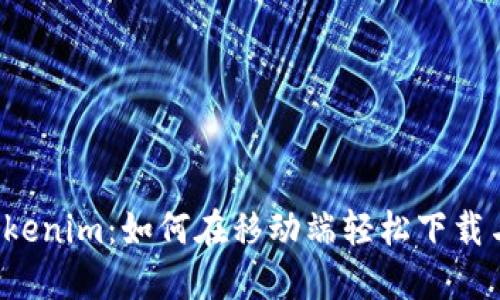 解锁Tokenim：如何在移动端轻松下载与使用？