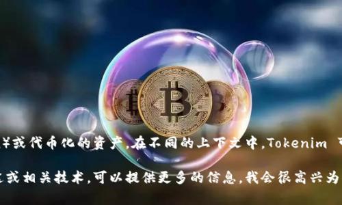 Tokenim 是一个涉及区块链和数字资产领域的术语，通常指代某种特定的代币（Token）或代币化的资产。在不同的上下文中，Tokenim 可能指代不同的东西，但它通常与加密货币、资产数字化以及去中心化金融（DeFi）相关。

如果你有具体的上下文或问题，想了解更多关于 Tokenim 的内容，例如它的应用、用途或相关技术，可以提供更多的信息，我会很高兴为你详细解答。