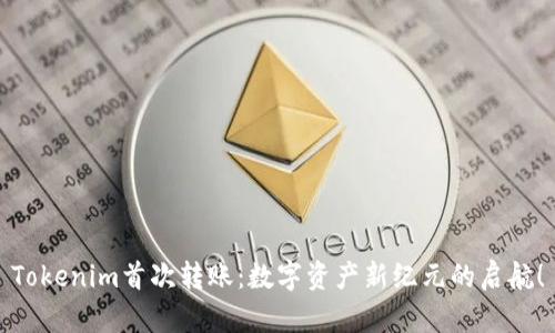 Tokenim首次转账：数字资产新纪元的启航！