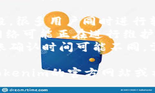 关于“tokenim转账延迟”这一现象，您可以考虑以下几点：

1. **网络拥堵**：有可能在某一时间段，很多用户同时进行转账，导致网络拥堵从而影响交易速度。
2. **系统维护**：Tokenim或区块链网络可能正在进行维护，暂时影响转账速度。
3. **区块确认时间**：不同币种的转账确认时间可能不同，需要耐心等待。

如果您需要进一步的帮助，可以查看Tokenim的官方网站或社交媒体渠道，了解最新的状态更新。