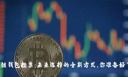 区块链钱包投票：未来选择的全新方式，你准备好了吗？