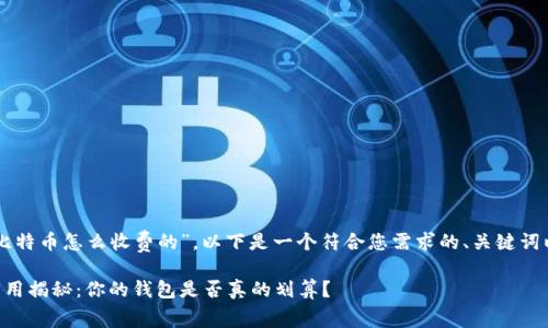 关于“钱包转比特币怎么收费的”，以下是一个符合您需求的、关键词以及内容大纲。

转比特币的费用揭秘：你的钱包是否真的划算？