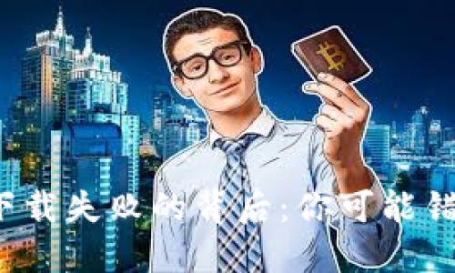 区块链钱包更新下载失败的背后：你可能错过的3个关键因素