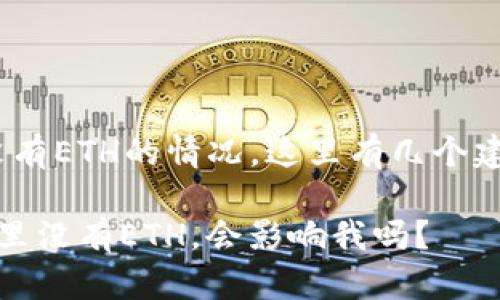 关于在Tokenim平台上没有ETH的情况，这里有几个建议可以帮助你解决问题：

### 怎么办？Tokenim里没有ETH，会影响我吗？