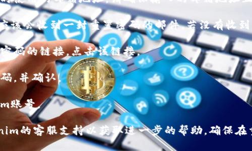 如果您忘记了Tokenim的密码，您可以通过以下步骤进行密码重置：

1. **访问Tokenim登录页面**：首先，打开Tokenim的官方网站，进入登录页面。

2. **点击“忘记密码”链接**：在登录框下方，通常会有一个“忘记密码？”或类似的链接，请点击它。

3. **输入注册邮箱**：系统会要求您输入注册时使用的邮箱地址。请确保输入的邮箱地址正确无误。

4. **检查邮箱**：提交后，请查看您的邮箱，您应该会收到一封重置密码的邮件。若没有收到，请检查垃圾邮件文件夹。

5. **点击重置链接**：邮件中会包含一个重置密码的链接，点击该链接。

6. **设置新密码**：按照提示设置一个新的密码，并确认。

7. **登录**：使用新密码重新登录您的Tokenim账号。

如果您在重置过程中遇到问题，建议联系Tokenim的客服支持以获取进一步的帮助。确保在重置密码后，记录下您的新密码，以免再次忘记。