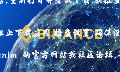 在一些情况下，用户可能会遇到无法下载 Tokenim 或类似应用的问题。以下是一些常见原因及可能的解决方案：

### 1. **地区限制**
有些应用可能在特定地区不可用。可以尝试使用 VPN 切换到支持该应用的地区，或者查看应用的官网获取地区支持的信息。

### 2. **设备不兼容**
检查你的设备是否符合应用的系统要求。如果你的操作系统过旧或硬件不符合要求，可能会导致无法下载。

### 3. **网络问题**
不稳定的网络连接可能导致下载失败。确保你的网络连接良好并尝试重新连接。

### 4. **存储空间不足**
如果设备存储空间不足，可能会影响应用的下载。清理不必要的文件和应用，释放空间后再尝试下载。

### 5. **应用商店问题**
有时可能是应用商店本身的问题。关闭应用商店，重新打开并尝试下载，或检查是否有更新。

### 6. **权限设置**
在某些情况下，手机的安全或权限设置可能会阻止下载应用。检查设置，确保没有对下载过程的限制。

如果以上步骤仍未能解决问题，建议查看 Tokenim 的官方网站或社区论坛，寻求更专业的支持或最新的信息。