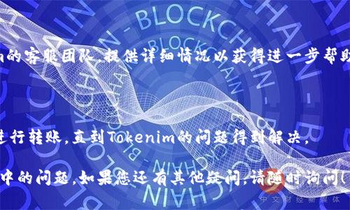 如果您在使用Tokenim进行转账时遇到一直处于“加载中”的状态，这通常可能是由多种原因造成的。以下是一些可能的原因和解决方案：

### 1. 网络连接问题
检查您的网络连接
首先，请确认您的设备是否连接到互联网。如果您的网络不稳定，转账请求可能无法成功发送。尝试重启您的路由器或切换到其他可用的网络。

### 2. 服务器延迟
Tokenim服务器状态
有时候，Tokenim的服务器可能在经历高流量，导致请求处理缓慢。您可以访问Tokenim的官方网站或社交媒体平台查看是否有系统维护或故障通知。

### 3. 应用程序问题
重启应用程序
应用程序本身有时可能会出现bug，导致转账请求无法顺利进行。尝试关闭并重新打开Tokenim应用，看看问题是否得到解决。

### 4. 检查转账信息
核对转账信息
确保您输入的转账信息（如金额、收款地址等）是正确的。不准确的信息可能会导致转账无法完成。

### 5. 客服支持
联系Tokenim客服
如果以上步骤都无法解决问题，建议您联系Tokenim的客服团队，提供详细情况以获得进一步帮助。

### 6. 探索其他钱包
考虑使用其他钱包
如果问题持续存在，您可以考虑使用其他数字钱包进行转账，直到Tokenim的问题得到解决。

希望上述提示能帮助您解决Tokenim转账一直加载中的问题。如果您还有其他疑问，请随时询问！