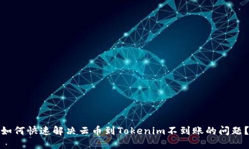 如何快速解决云币到Tokenim不到账的问题？