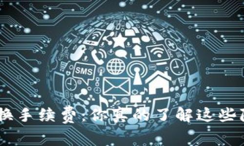 Tokenim兑换手续费：你真的了解这些隐藏成本吗？