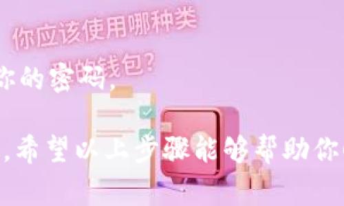 登录Tokenim或任何类似的在线平台，一般来说可以按照以下步骤进行。如果Tokenim已有具体的退出或登录流程，建议你查看其官方网站或帮助中心获取最新的信息。下面是常见的登录步骤：

第一步：访问Tokenim网站
在浏览器中输入Tokenim的官方网站地址，点击进入。如果你已经有了书签，可以直接通过书签打开。

第二步：寻找登录选项
在Tokenim的网站首页，通常会有一个“登录”或“入口”的按钮，通常位于页面的右上角。点击该按钮，进入登录页面。

第三步：输入登录信息
在登录页面，你需要输入相应的凭证，通常包括你的用户名和密码。有些平台还支持通过邮箱或手机号进行登录。确保输入的信息无误。

第四步：找回密码
如果你忘记了密码，网站通常会提供一个“忘记密码”链接。点击后，按照指引输入你的注册邮箱，网站会发送一封重置密码的邮件给你。

第五步：二次验证
出于安全考虑，有些平台还会要求进行二次验证。通过手机验证码或邮箱验证码进行验证，确保账户安全。

第六步：保持安全
登录后，请确保你的账户安全。如果使用公共设备，记得及时退出账号，并定期更换你的密码。

如果你在登录Tokenim的过程中遇到困难，可以尝试联系Tokenim的客服获得帮助。希望以上步骤能够帮助你顺利登录Tokenim。
